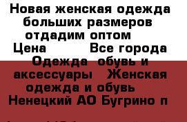 Новая женская одежда больших размеров (отдадим оптом)   › Цена ­ 500 - Все города Одежда, обувь и аксессуары » Женская одежда и обувь   . Ненецкий АО,Бугрино п.